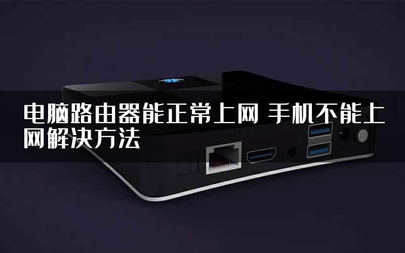 电脑路由器能正常上网 手机不能上网解决方法