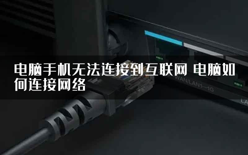 电脑手机无法连接到互联网 电脑如何连接网络