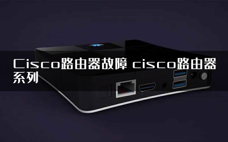 Cisco路由器故障 cisco路由器系列