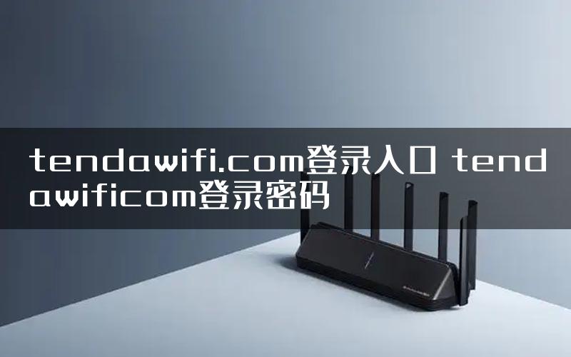 tendawifi.com登录入口 tendawificom登录密码