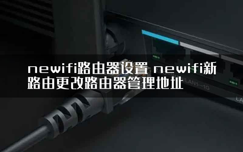 newifi路由器设置 newifi新路由更改路由器管理地址