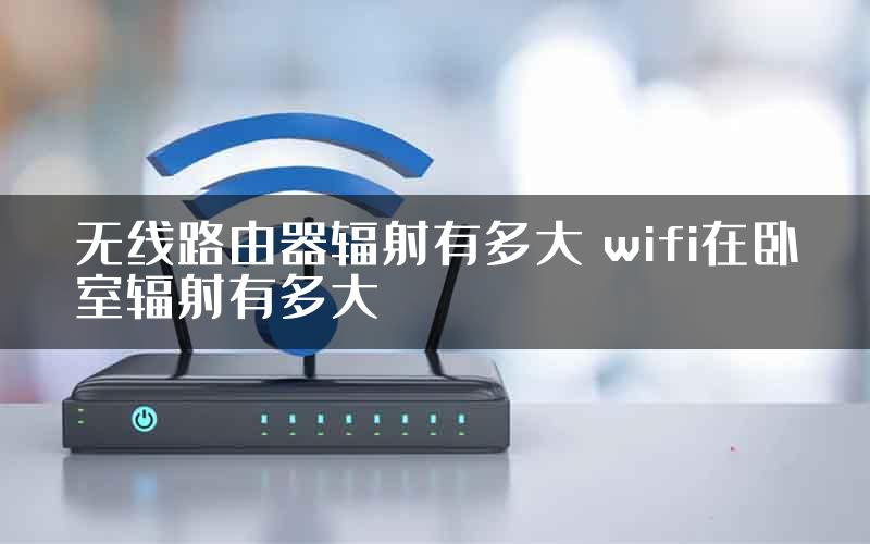 无线路由器辐射有多大 wifi在卧室辐射有多大