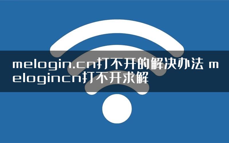 melogin.cn打不开的解决办法 melogincn打不开求解