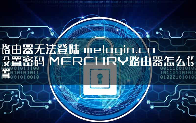 路由器无法登陆 melogin.cn设置密码 MERCURY路由器怎么设置