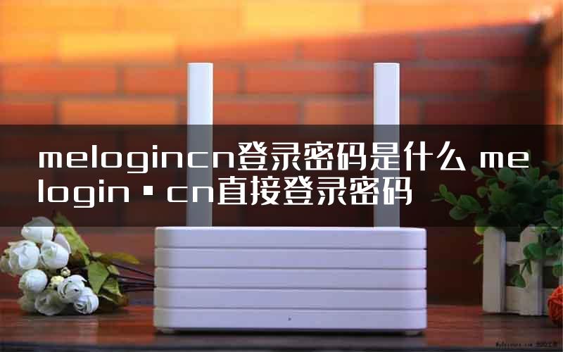 melogincn登录密码是什么 melogin·cn直接登录密码