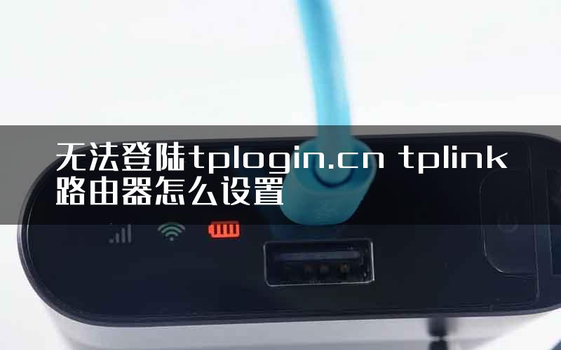 无法登陆tplogin.cn tplink路由器怎么设置