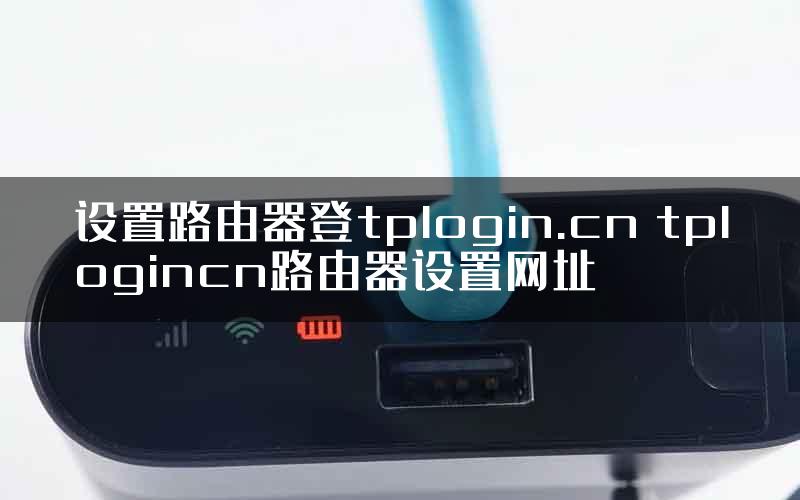 设置路由器登tplogin.cn tplogincn路由器设置网址