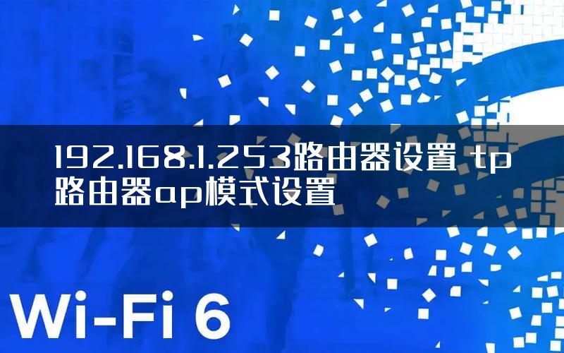 192.168.1.253路由器设置 tp路由器ap模式设置