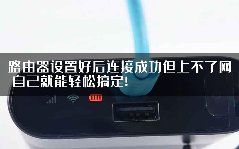 路由器设置好后连接成功但上不了网 自己就能轻松搞定!