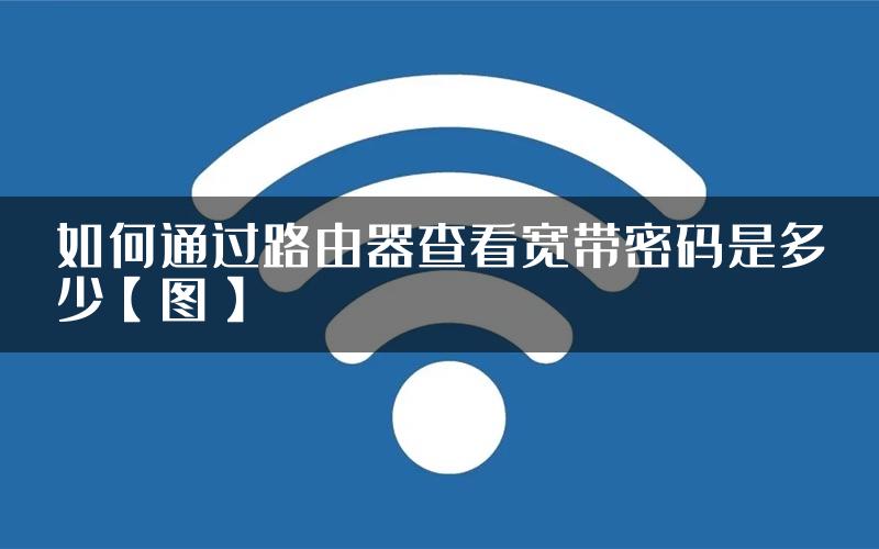 如何通过路由器查看宽带密码是多少【图】