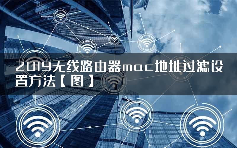 2019无线路由器mac地址过滤设置方法【图】