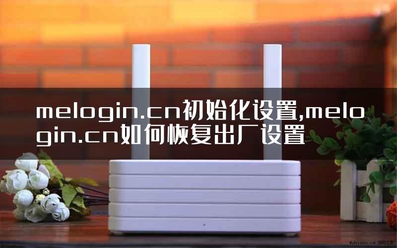 melogin.cn初始化设置,melogin.cn如何恢复出厂设置