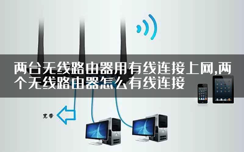 两台无线路由器用有线连接上网,两个无线路由器怎么有线连接