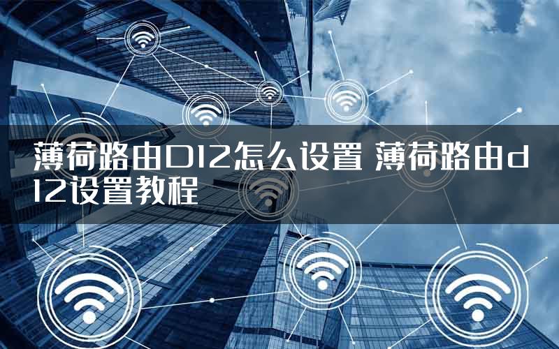 薄荷路由D12怎么设置 薄荷路由d12设置教程