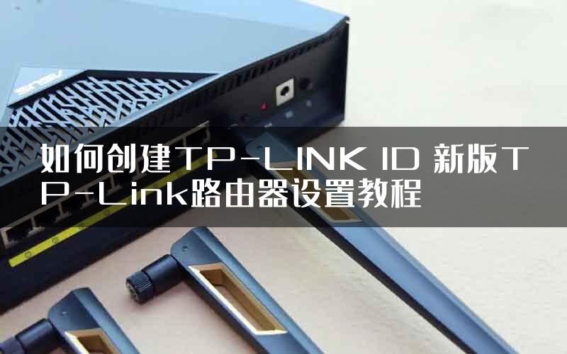 如何创建TP-LINK ID 新版TP-Link路由器设置教程