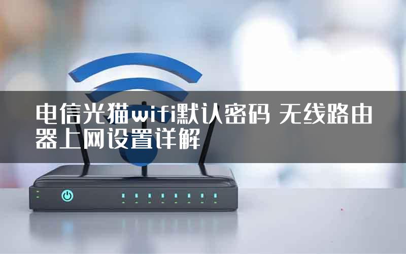 电信光猫wifi默认密码 无线路由器上网设置详解