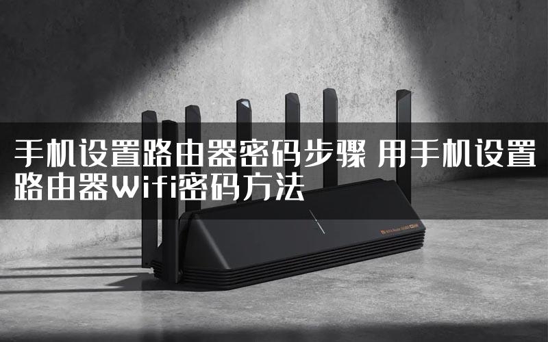 手机设置路由器密码步骤 用手机设置路由器Wifi密码方法