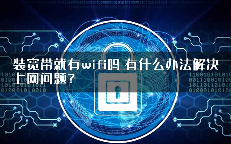 装宽带就有wifi吗 有什么办法解决上网问题?