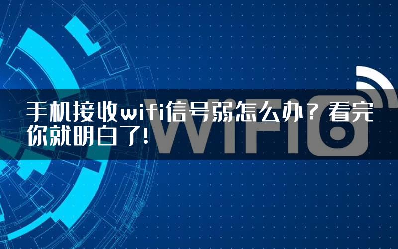 手机接收wifi信号弱怎么办?看完你就明白了!