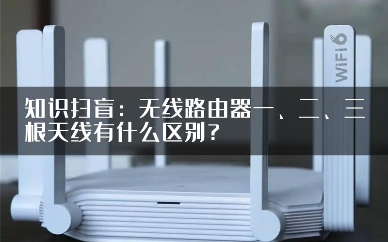 知识扫盲：无线路由器一、二、三根天线有什么区别?