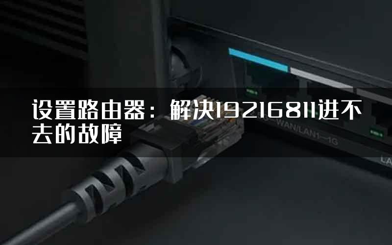 设置路由器：解决19216811进不去的故障