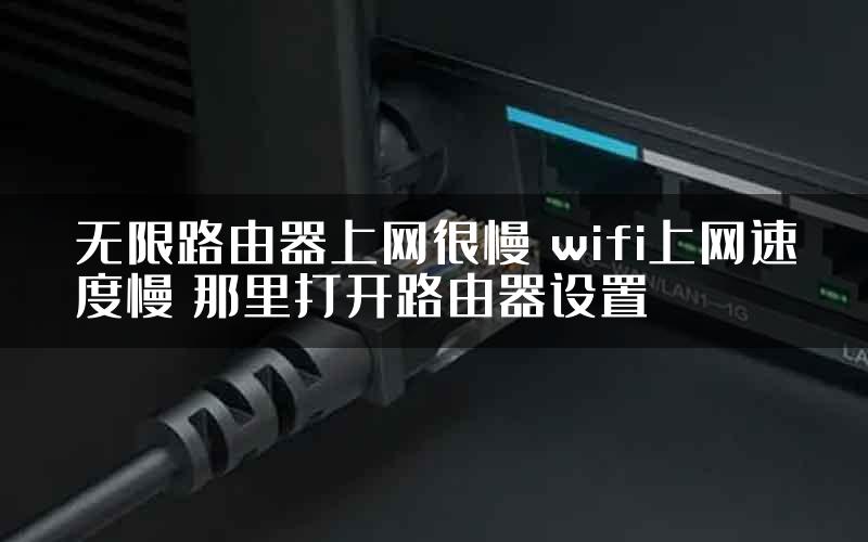 无限路由器上网很慢 wifi上网速度慢 那里打开路由器设置