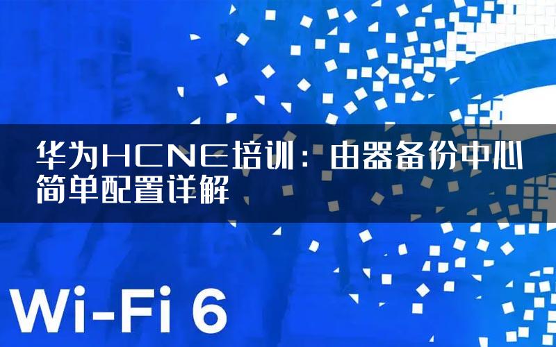 华为HCNE培训：由器备份中心简单配置详解
