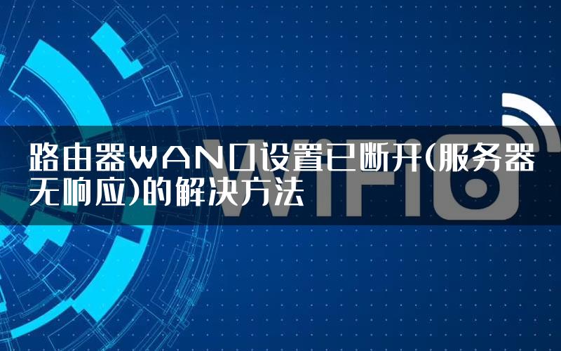 路由器WAN口设置已断开(服务器无响应)的解决方法