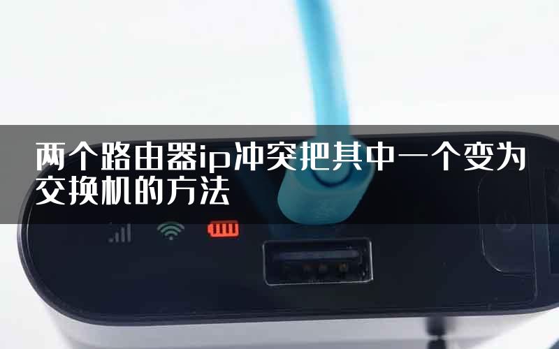 两个路由器ip冲突把其中一个变为交换机的方法