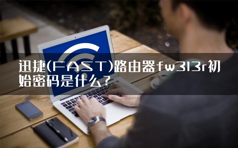 迅捷(FAST)路由器fw313r初始密码是什么？