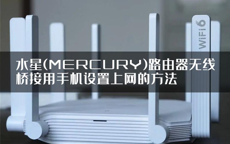 水星(MERCURY)路由器无线桥接用手机设置上网的方法
