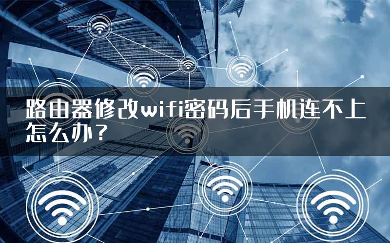 路由器修改wifi密码后手机连不上怎么办？