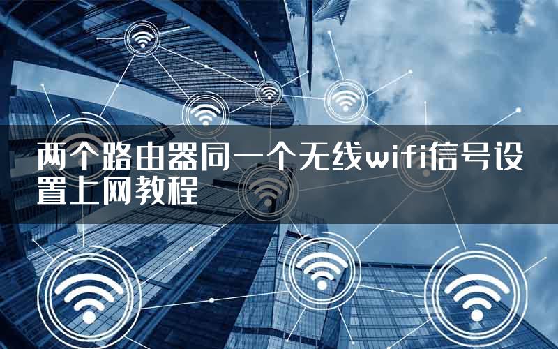 两个路由器同一个无线wifi信号设置上网教程