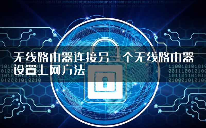 无线路由器连接另一个无线路由器设置上网方法