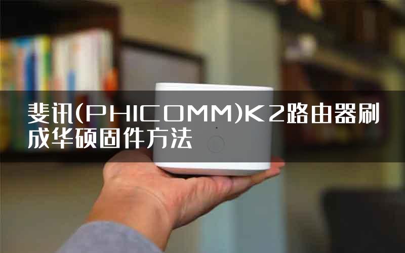 斐讯(PHICOMM)K2路由器刷成华硕固件方法