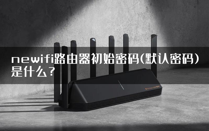 newifi路由器初始密码(默认密码)是什么？