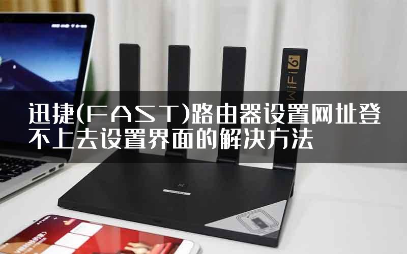 迅捷(FAST)路由器设置网址登不上去设置界面的解决方法