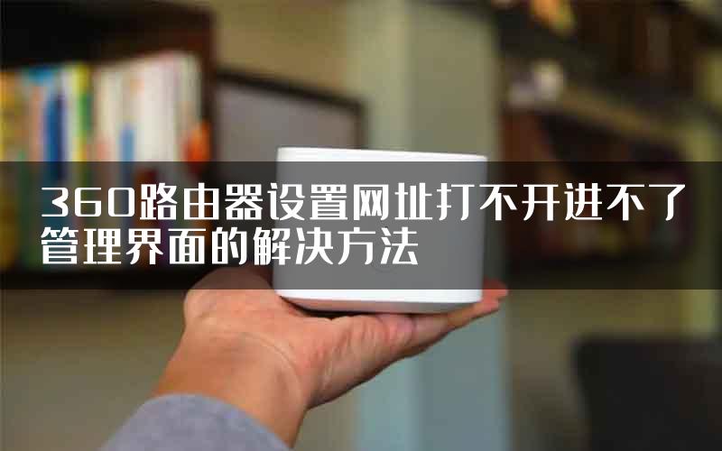 360路由器设置网址打不开进不了管理界面的解决方法