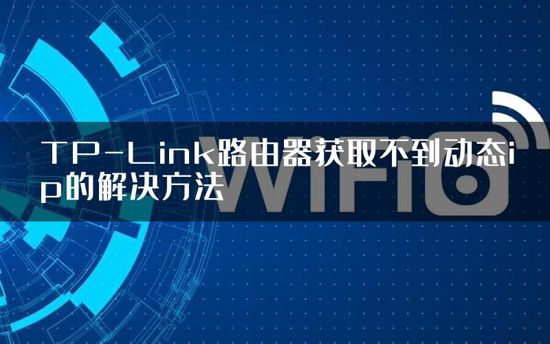 TP-Link路由器获取不到动态ip的解决方法