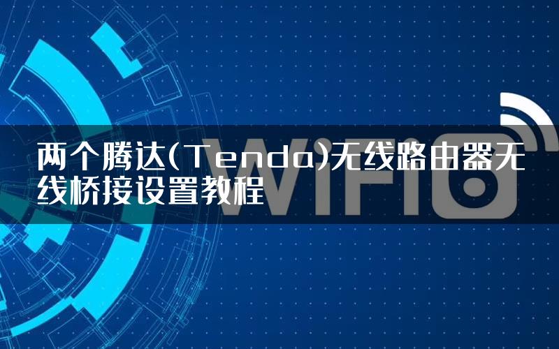 两个腾达(Tenda)无线路由器无线桥接设置教程