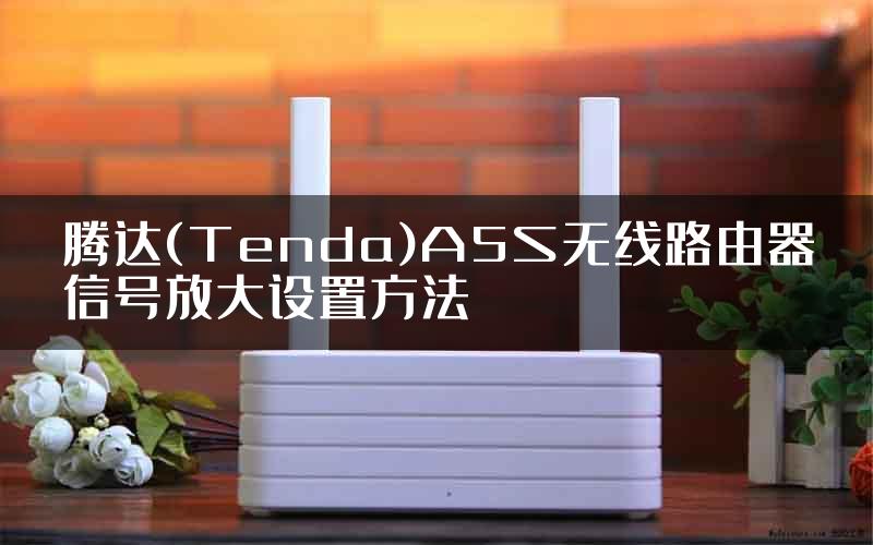 腾达(Tenda)A5S无线路由器信号放大设置方法