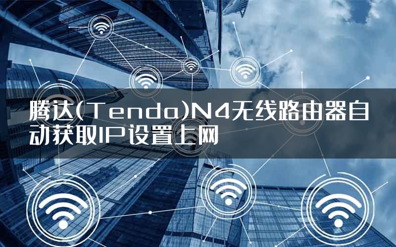 腾达(Tenda)N4无线路由器自动获取IP设置上网