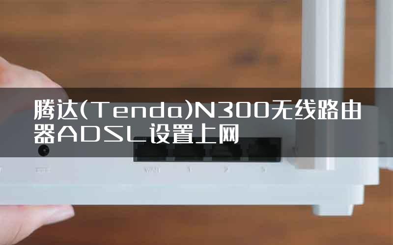 腾达(Tenda)N300无线路由器ADSL设置上网