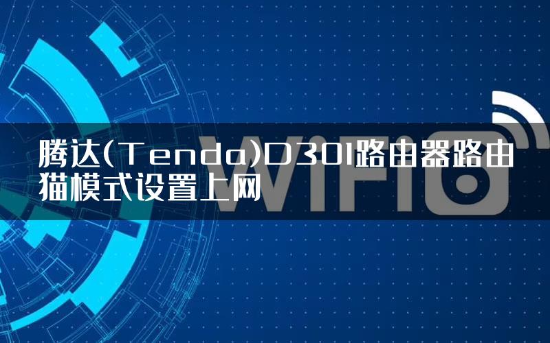 腾达(Tenda)D301路由器路由猫模式设置上网