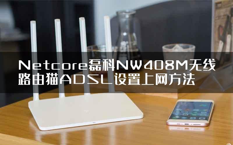 Netcore磊科NW408M无线路由猫ADSL设置上网方法