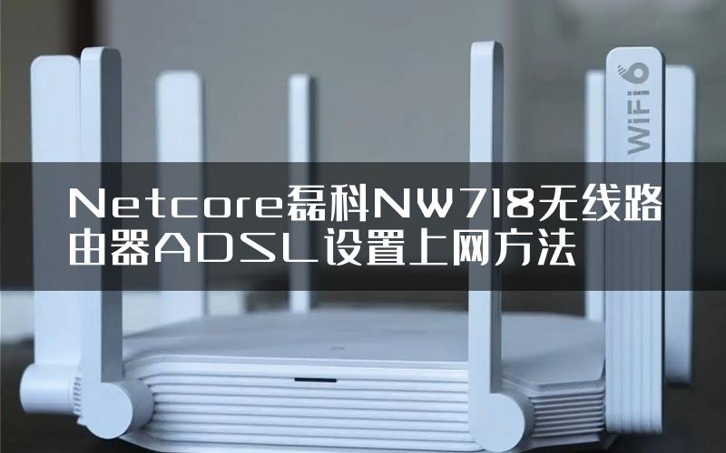 Netcore磊科NW718无线路由器ADSL设置上网方法