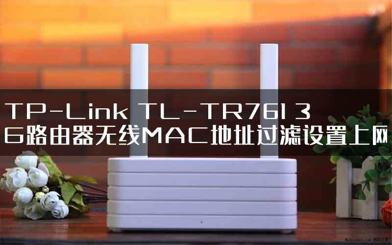 TP-Link TL-TR761 3G路由器无线MAC地址过滤设置上网