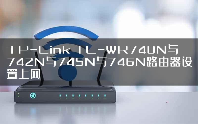 TP-Link TL-WR740N与742N与745N与746N路由器设置上网