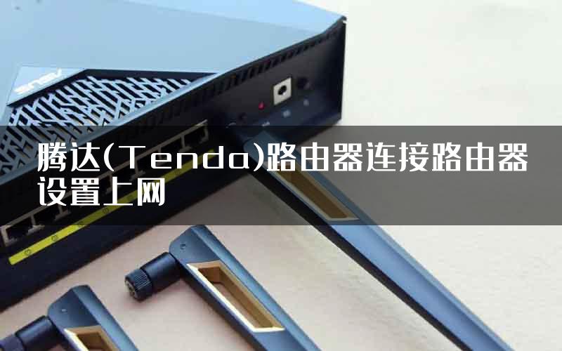 腾达(Tenda)路由器连接路由器设置上网