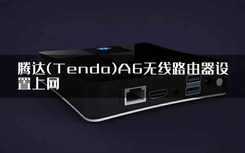 腾达(Tenda)A6无线路由器设置上网
